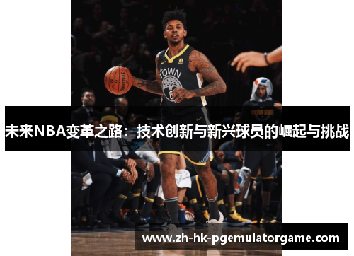 未来NBA变革之路：技术创新与新兴球员的崛起与挑战