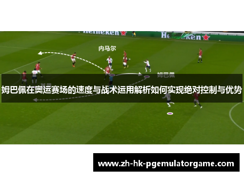 姆巴佩在奥运赛场的速度与战术运用解析如何实现绝对控制与优势