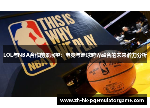 LOL与NBA合作前景展望：电竞与篮球跨界融合的未来潜力分析