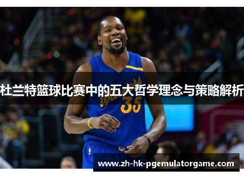 杜兰特篮球比赛中的五大哲学理念与策略解析