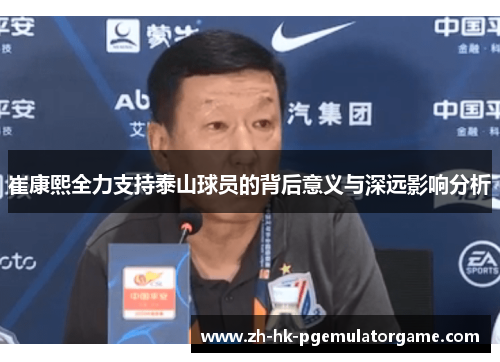 崔康熙全力支持泰山球员的背后意义与深远影响分析