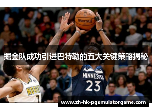 掘金队成功引进巴特勒的五大关键策略揭秘