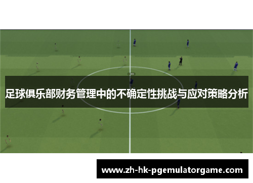足球俱乐部财务管理中的不确定性挑战与应对策略分析