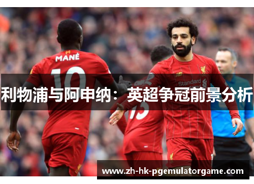 利物浦与阿申纳：英超争冠前景分析