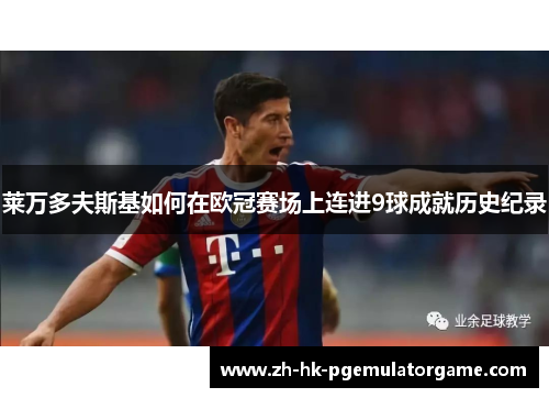莱万多夫斯基如何在欧冠赛场上连进9球成就历史纪录