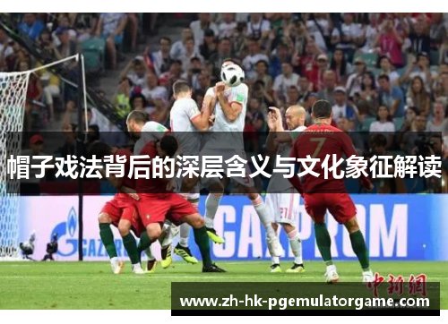 帽子戏法背后的深层含义与文化象征解读