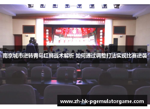 南京城市逆转青岛红狮战术解析 如何通过调整打法实现比赛逆袭
