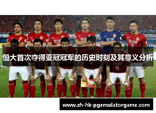 恒大首次夺得亚冠冠军的历史时刻及其意义分析