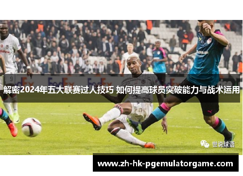 解密2024年五大联赛过人技巧 如何提高球员突破能力与战术运用 解密2024年五大联赛过人技巧 如何提高球员突破能力与战术运用