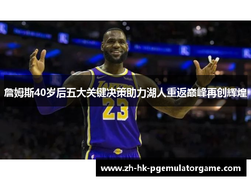 詹姆斯40岁后五大关键决策助力湖人重返巅峰再创辉煌