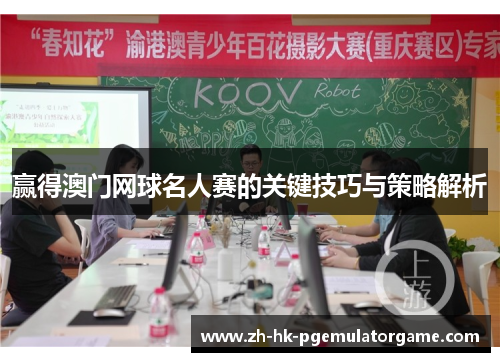 赢得澳门网球名人赛的关键技巧与策略解析