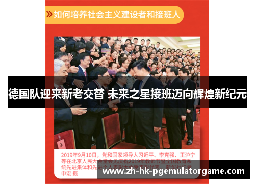 德国队迎来新老交替 未来之星接班迈向辉煌新纪元 德国队迎来新老交替 未来之星接班迈向辉煌新纪元