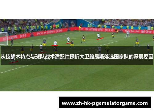 从技战术特点与球队战术适配性探析大卫路易斯落选国家队的深层原因 从技战术特点与球队战术适配性探析大卫路易斯落选国家队的深层原因