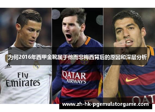 为何2016年西甲金靴属于他而非梅西背后的原因和深层分析 为何2016年西甲金靴属于他而非梅西背后的原因和深层分析