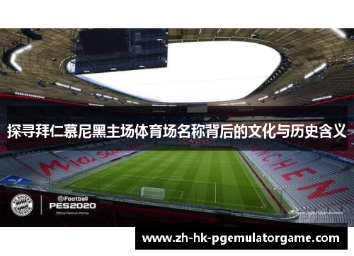 探寻拜仁慕尼黑主场体育场名称背后的文化与历史含义 探寻拜仁慕尼黑主场体育场名称背后的文化与历史含义