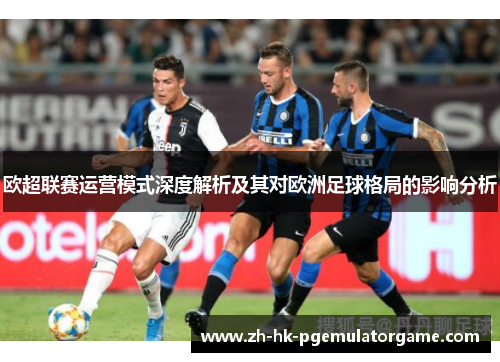 欧超联赛运营模式深度解析及其对欧洲足球格局的影响分析 欧超联赛运营模式深度解析及其对欧洲足球格局的影响分析