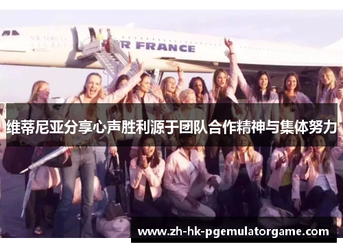 维蒂尼亚分享心声胜利源于团队合作精神与集体努力