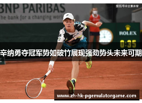 辛纳勇夺冠军势如破竹展现强劲势头未来可期 辛纳勇夺冠军势如破竹展现强劲势头未来可期