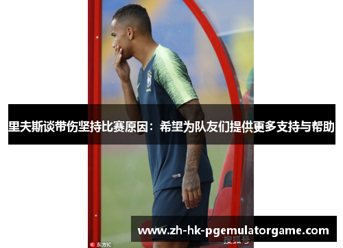 里夫斯谈带伤坚持比赛原因:希望为队友们提供更多支持与帮助 里夫斯谈带伤坚持比赛原因:希望为队友们提供更多支持与帮助