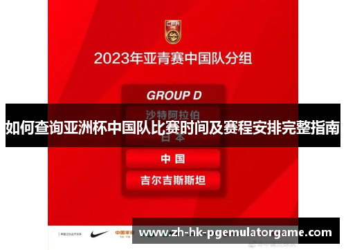 如何查询亚洲杯中国队比赛时间及赛程安排完整指南 如何查询亚洲杯中国队比赛时间及赛程安排完整指南