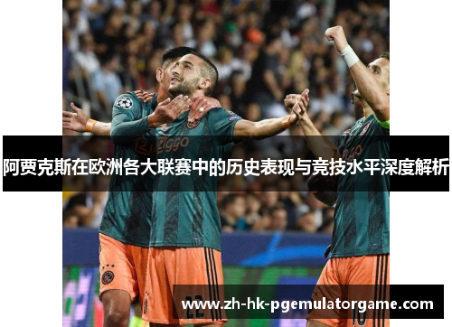 阿贾克斯在欧洲各大联赛中的历史表现与竞技水平深度解析 阿贾克斯在欧洲各大联赛中的历史表现与竞技水平深度解析