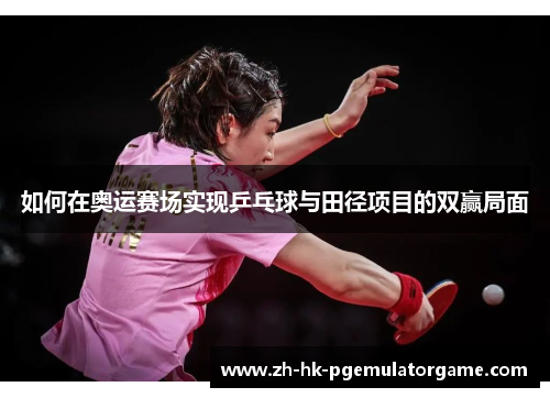 如何在奥运赛场实现乒乓球与田径项目的双赢局面 如何在奥运赛场实现乒乓球与田径项目的双赢局面