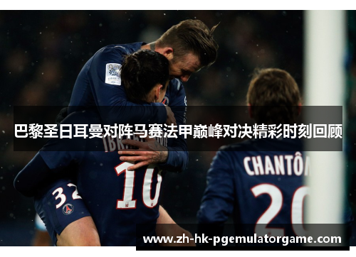 巴黎圣日耳曼对阵马赛法甲巅峰对决精彩时刻回顾