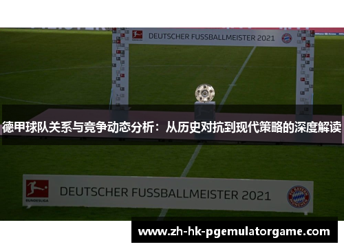 德甲球队关系与竞争动态分析：从历史对抗到现代策略的深度解读