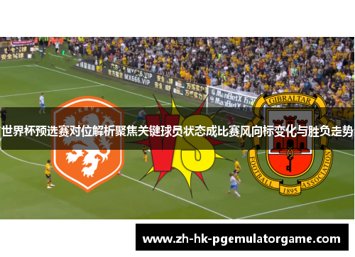世界杯预选赛对位解析聚焦关键球员状态成比赛风向标变化与胜负走势