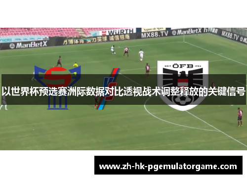 以世界杯预选赛洲际数据对比透视战术调整释放的关键信号