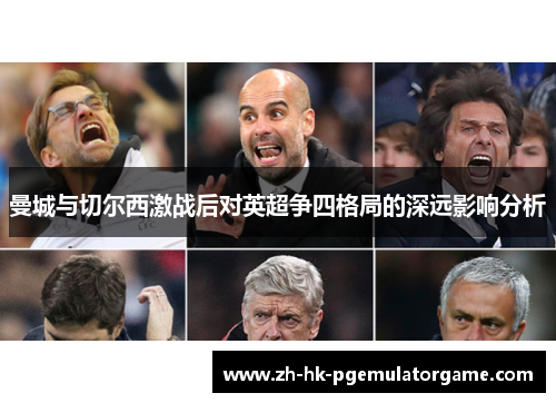 曼城与切尔西激战后对英超争四格局的深远影响分析 曼城与切尔西激战后对英超争四格局的深远影响分析