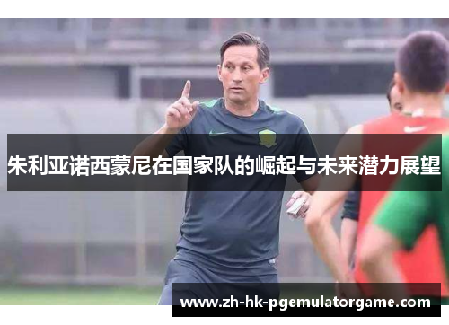 朱利亚诺西蒙尼在国家队的崛起与未来潜力展望