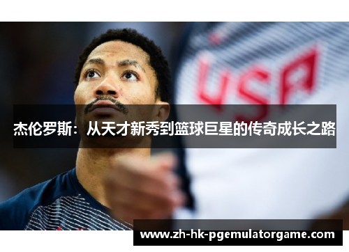 杰伦罗斯:从天才新秀到篮球巨星的传奇成长之路 杰伦罗斯:从天才新秀到篮球巨星的传奇成长之路