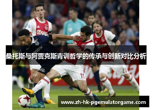 桑托斯与阿贾克斯青训哲学的传承与创新对比分析 桑托斯与阿贾克斯青训哲学的传承与创新对比分析