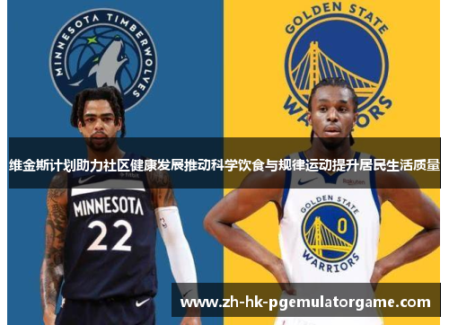 维金斯计划助力社区健康发展推动科学饮食与规律运动提升居民生活质量