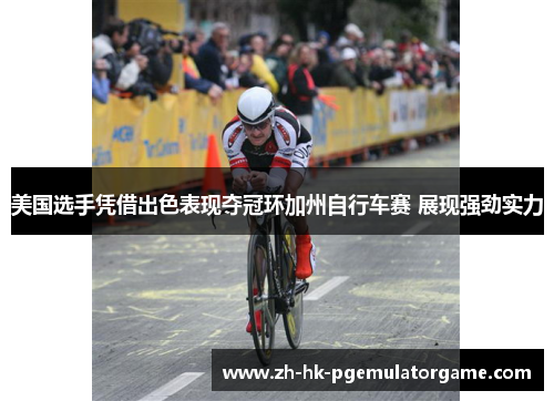 美国选手凭借出色表现夺冠环加州自行车赛 展现强劲实力