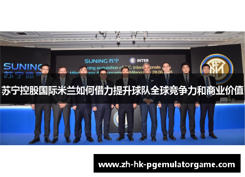 苏宁控股国际米兰如何借力提升球队全球竞争力和商业价值