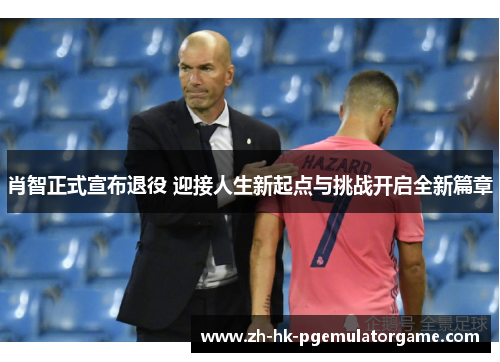 肖智正式宣布退役 迎接人生新起点与挑战开启全新篇章 肖智正式宣布退役 迎接人生新起点与挑战开启全新篇章