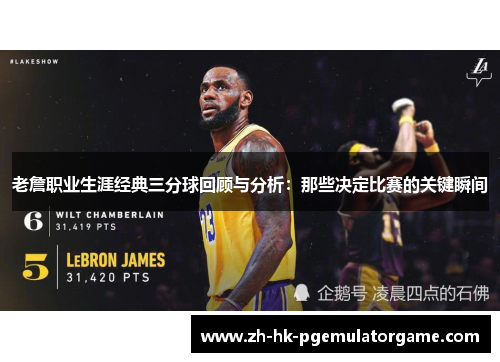 老詹职业生涯经典三分球回顾与分析:那些决定比赛的关键瞬间 老詹职业生涯经典三分球回顾与分析:那些决定比赛的关键瞬间