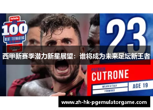 西甲新赛季潜力新星展望：谁将成为未来足坛新王者