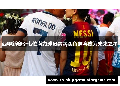 西甲新赛季七位潜力球员崭露头角谁将成为未来之星