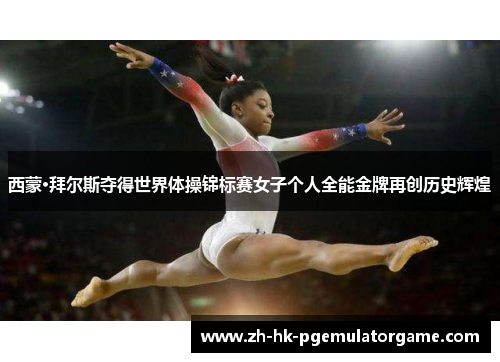 西蒙·拜尔斯夺得世界体操锦标赛女子个人全能金牌再创历史辉煌 西蒙·拜尔斯夺得世界体操锦标赛女子个人全能金牌再创历史辉煌