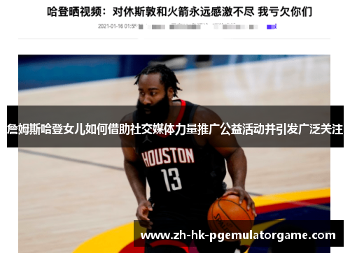 詹姆斯哈登女儿如何借助社交媒体力量推广公益活动并引发广泛关注