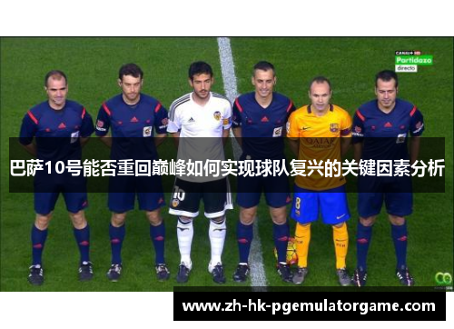 巴萨10号能否重回巅峰如何实现球队复兴的关键因素分析